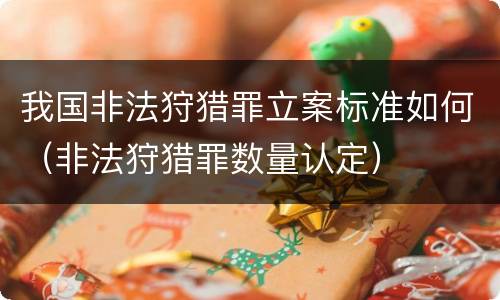 我国非法狩猎罪立案标准如何（非法狩猎罪数量认定）