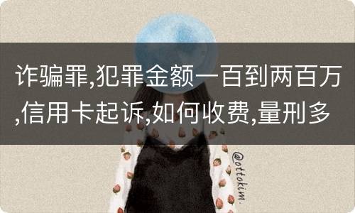 诈骗罪,犯罪金额一百到两百万,信用卡起诉,如何收费,量刑多少
