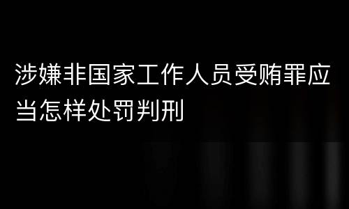 涉嫌非国家工作人员受贿罪应当怎样处罚判刑
