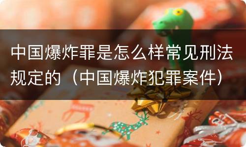 中国爆炸罪是怎么样常见刑法规定的（中国爆炸犯罪案件）