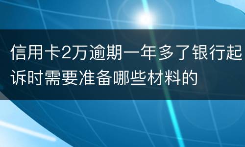 信用卡2万逾期一年多了银行起诉时需要准备哪些材料的