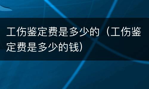 工伤鉴定费是多少的（工伤鉴定费是多少的钱）