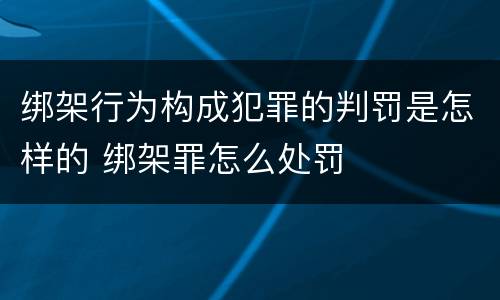 绑架行为构成犯罪的判罚是怎样的 绑架罪怎么处罚