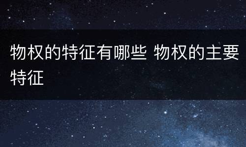 物权的特征有哪些 物权的主要特征