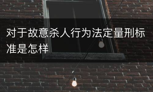 对于故意杀人行为法定量刑标准是怎样