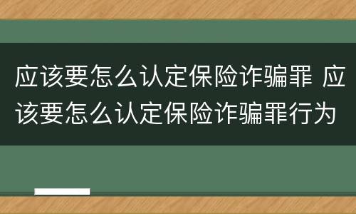 应该要怎么认定保险诈骗罪 应该要怎么认定保险诈骗罪行为