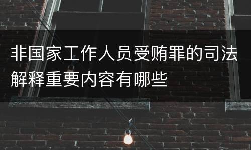 非国家工作人员受贿罪的司法解释重要内容有哪些