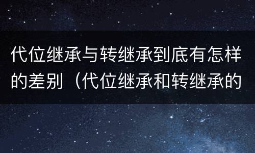 代位继承与转继承到底有怎样的差别（代位继承和转继承的概念和适用范围）