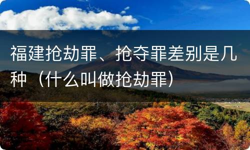 福建抢劫罪、抢夺罪差别是几种（什么叫做抢劫罪）