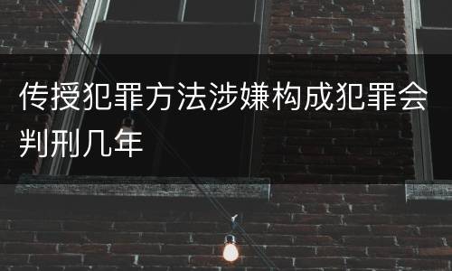传授犯罪方法涉嫌构成犯罪会判刑几年