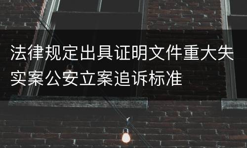 法律规定出具证明文件重大失实案公安立案追诉标准