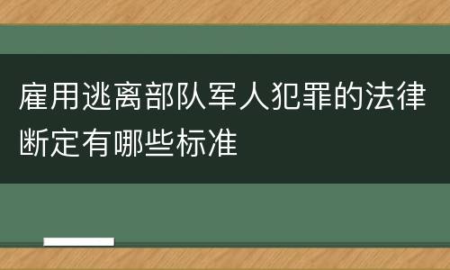 雇用逃离部队军人犯罪的法律断定有哪些标准