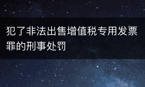 犯了非法出售增值税专用发票罪的刑事处罚