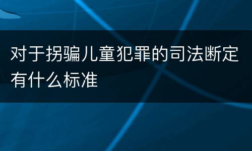 对于拐骗儿童犯罪的司法断定有什么标准