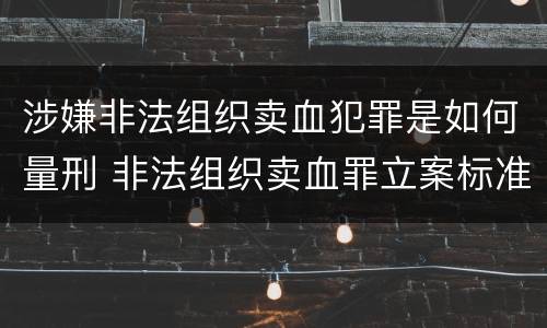 涉嫌非法组织卖血犯罪是如何量刑 非法组织卖血罪立案标准