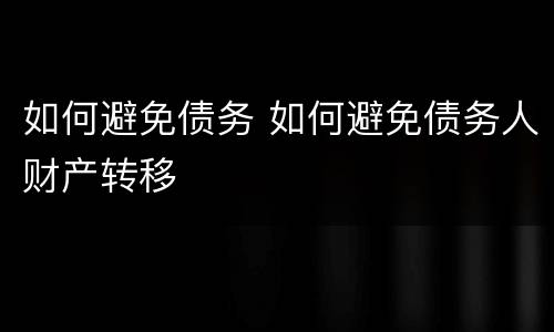 如何避免债务 如何避免债务人财产转移