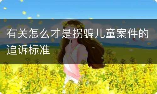有关怎么才是拐骗儿童案件的追诉标准