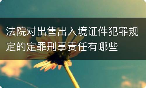 法院对出售出入境证件犯罪规定的定罪刑事责任有哪些