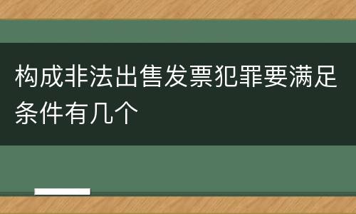 构成非法出售发票犯罪要满足条件有几个