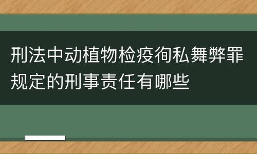 刑法中动植物检疫徇私舞弊罪规定的刑事责任有哪些