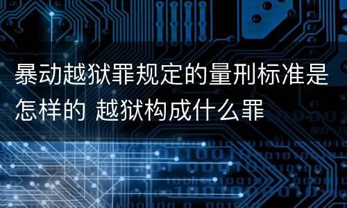 暴动越狱罪规定的量刑标准是怎样的 越狱构成什么罪