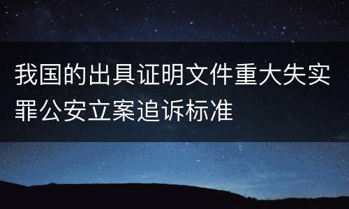 我国的出具证明文件重大失实罪公安立案追诉标准