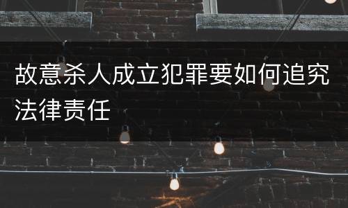 故意杀人成立犯罪要如何追究法律责任