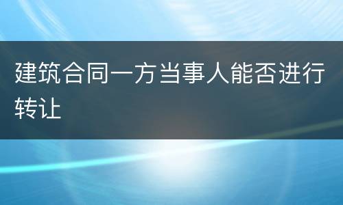 建筑合同一方当事人能否进行转让