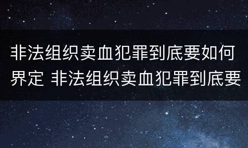 非法组织卖血犯罪到底要如何界定 非法组织卖血犯罪到底要如何界定罪名