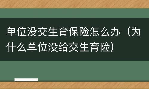 单位没交生育保险怎么办（为什么单位没给交生育险）