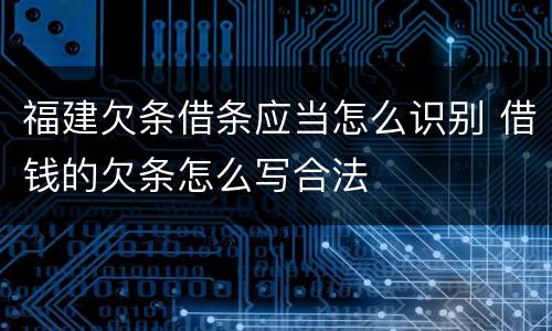 福建欠条借条应当怎么识别 借钱的欠条怎么写合法