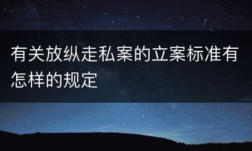 有关放纵走私案的立案标准有怎样的规定
