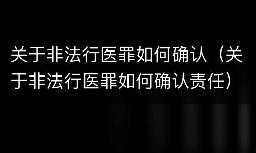 关于非法行医罪如何确认（关于非法行医罪如何确认责任）