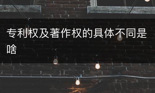 专利权及著作权的具体不同是啥