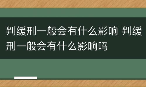 判缓刑一般会有什么影响 判缓刑一般会有什么影响吗