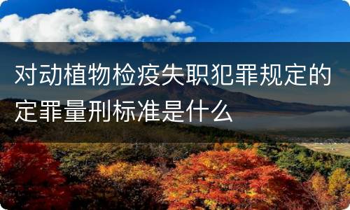 对动植物检疫失职犯罪规定的定罪量刑标准是什么