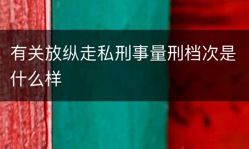 有关放纵走私刑事量刑档次是什么样