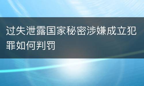 过失泄露国家秘密涉嫌成立犯罪如何判罚