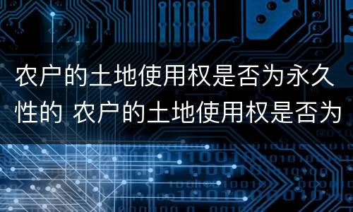 农户的土地使用权是否为永久性的 农户的土地使用权是否为永久性的产权