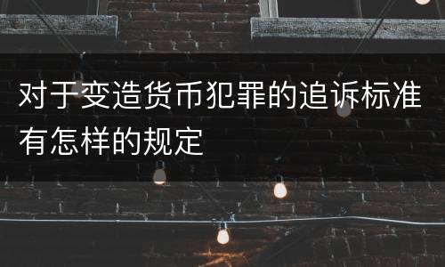 对于变造货币犯罪的追诉标准有怎样的规定