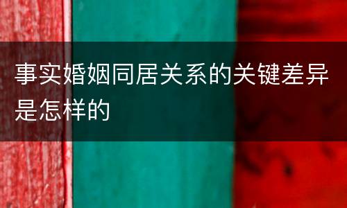 事实婚姻同居关系的关键差异是怎样的