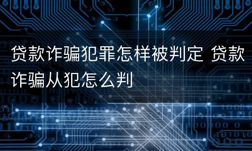 贷款诈骗犯罪怎样被判定 贷款诈骗从犯怎么判