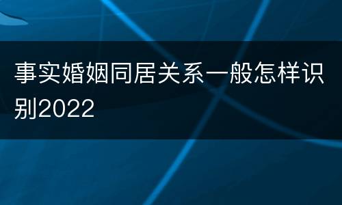 事实婚姻同居关系一般怎样识别2022
