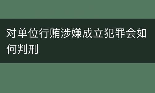 对单位行贿涉嫌成立犯罪会如何判刑