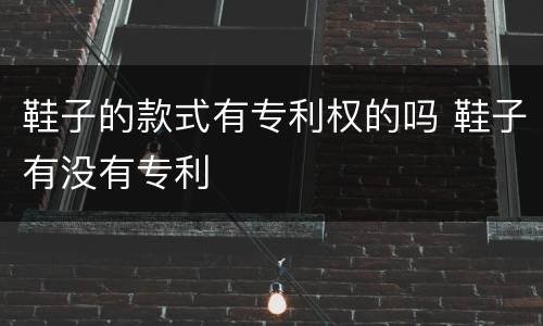 鞋子的款式有专利权的吗 鞋子有没有专利