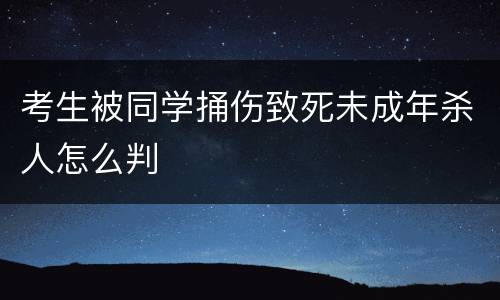 考生被同学捅伤致死未成年杀人怎么判