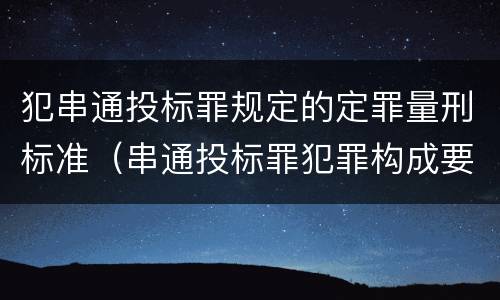 犯串通投标罪规定的定罪量刑标准（串通投标罪犯罪构成要件）