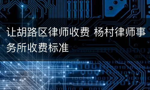 让胡路区律师收费 杨村律师事务所收费标准