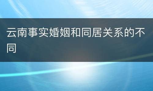 云南事实婚姻和同居关系的不同