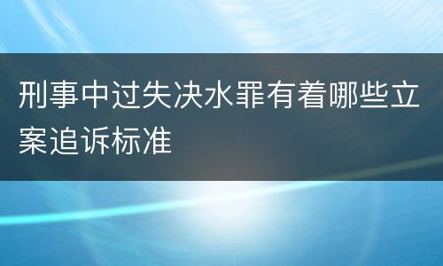刑事中过失决水罪有着哪些立案追诉标准